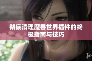 彻底清理魔兽世界插件的终极指南与技巧