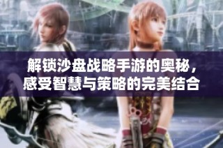 解锁沙盘战略手游的奥秘，感受智慧与策略的完美结合