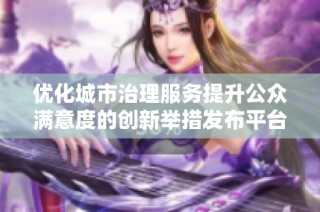 优化城市治理服务提升公众满意度的创新举措发布平台