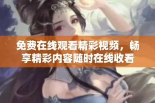 免费在线观看精彩视频，畅享精彩内容随时在线收看