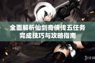 全面解析仙剑奇侠传五任务完成技巧与攻略指南