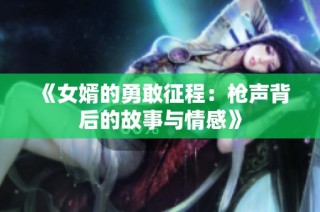 《女婿的勇敢征程：枪声背后的故事与情感》