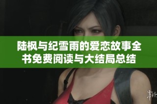 陆枫与纪雪雨的爱恋故事全书免费阅读与大结局总结