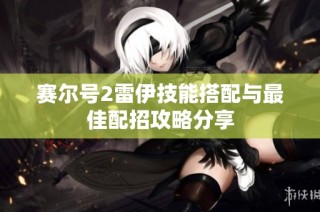 赛尔号2雷伊技能搭配与最佳配招攻略分享
