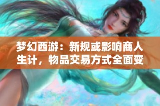 梦幻西游：新规或影响商人生计，物品交易方式全面变革