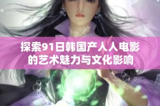 探索91日韩国产人人电影的艺术魅力与文化影响