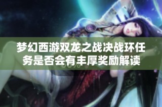 梦幻西游双龙之战决战环任务是否会有丰厚奖励解读