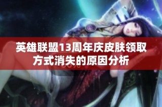 英雄联盟13周年庆皮肤领取方式消失的原因分析