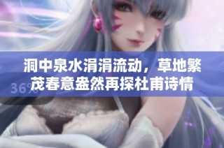 洞中泉水涓涓流动，草地繁茂春意盎然再探杜甫诗情