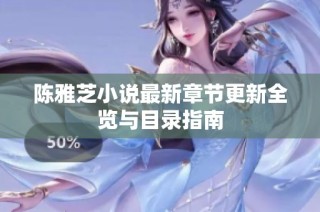 陈雅芝小说最新章节更新全览与目录指南