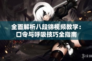 全面解析八段锦视频教学：口令与呼吸技巧全指南