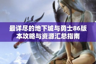最详尽的地下城与勇士86版本攻略与资源汇总指南