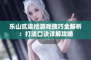 乐山贰柒拾游戏技巧全解析：打法口诀详解攻略