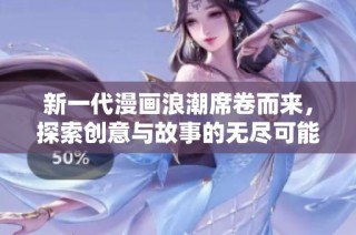 新一代漫画浪潮席卷而来，探索创意与故事的无尽可能
