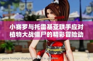 小赛罗与托雷基亚联手应对植物大战僵尸的精彩冒险动画片