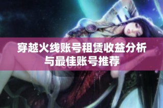 穿越火线账号租赁收益分析与最佳账号推荐