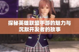 探秘英雄联盟手游的魅力与沉默开发者的故事