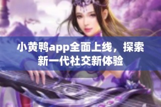 小黄鸭app全面上线，探索新一代社交新体验