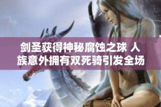 剑圣获得神秘腐蚀之球 人族意外拥有双死骑引发全场欢笑的奇特局面