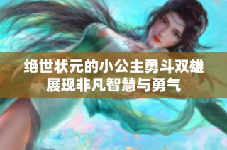 绝世状元的小公主勇斗双雄展现非凡智慧与勇气