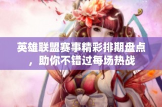 英雄联盟赛事精彩排期盘点，助你不错过每场热战