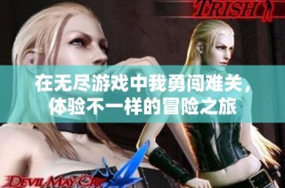 在无尽游戏中我勇闯难关，体验不一样的冒险之旅