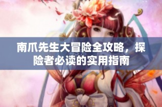 南爪先生大冒险全攻略，探险者必读的实用指南