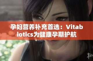 孕妇营养补充首选：Vitabiotics为健康孕期护航