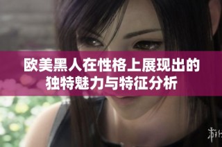 欧美黑人在性格上展现出的独特魅力与特征分析