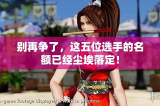 别再争了，这五位选手的名额已经尘埃落定！