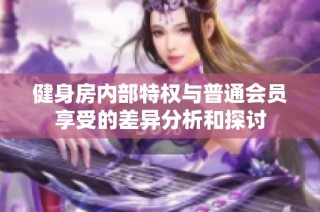 健身房内部特权与普通会员享受的差异分析和探讨