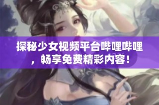 探秘少女视频平台哔哩哔哩，畅享免费精彩内容！