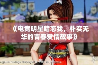 《电竞明星暗恋我，朴实无华的青春爱情故事》