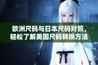 欧洲尺码与日本尺码对照，轻松了解美国尺码转换方法
