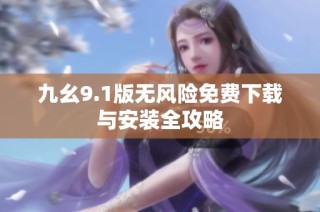 九幺9.1版无风险免费下载与安装全攻略
