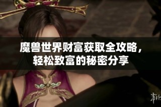 魔兽世界财富获取全攻略，轻松致富的秘密分享