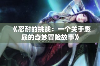 《忍耐的挑战：一个关于憋尿的奇妙冒险故事》