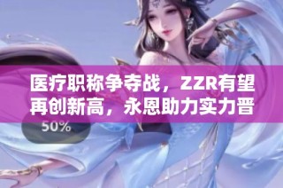 医疗职称争夺战，ZZR有望再创新高，永恩助力实力晋级