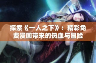 探索《一人之下》：精彩免费漫画带来的热血与冒险