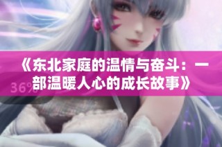 《东北家庭的温情与奋斗：一部温暖人心的成长故事》