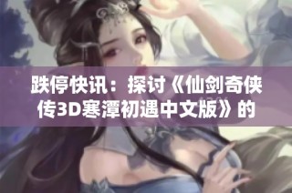 跌停快讯：探讨《仙剑奇侠传3D寒潭初遇中文版》的市场表现与走势分析
