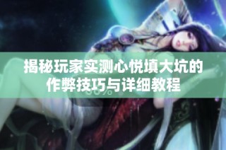 揭秘玩家实测心悦填大坑的作弊技巧与详细教程