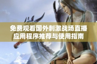免费观看国外刺激战场直播应用程序推荐与使用指南