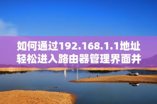 如何通过192.168.1.1地址轻松进入路由器管理界面并进行设置