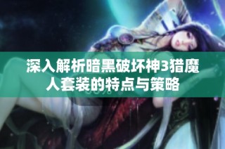 深入解析暗黑破坏神3猎魔人套装的特点与策略