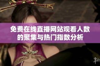 免费在线直播网站观看人数的聚集与热门指数分析