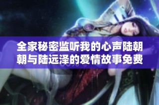 全家秘密监听我的心声陆朝朝与陆远泽的爱情故事免费阅读