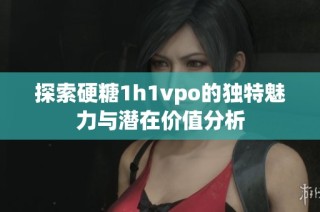 探索硬糖1h1vpo的独特魅力与潜在价值分析