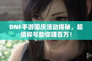 DNF手游国庆活动揭秘，超值称号助你赚百万！