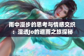 雨中漫步的思考与情感交织：湿透Jo的避雨之旅探秘